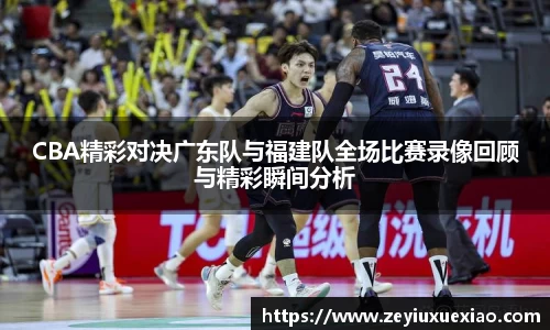 悟空体育CBA精彩对决广东队与福建队全场比赛录像回顾与精彩瞬间分析