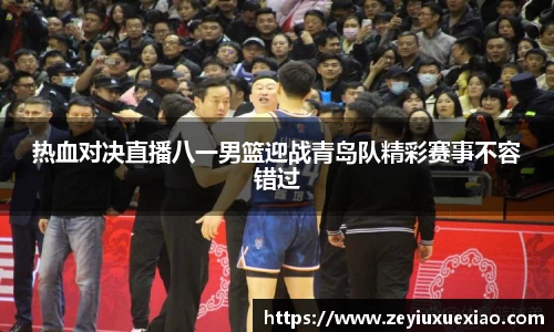热血对决直播八一男篮迎战青岛队精彩赛事不容错过