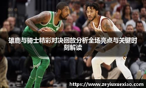 雄鹿与骑士精彩对决回放分析全场亮点与关键时刻解读